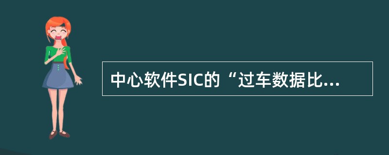 中心软件SIC的“过车数据比对”窗口比较的内容不包括（）