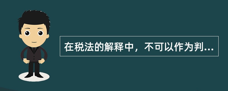 在税法的解释中，不可以作为判案依据的是（）。