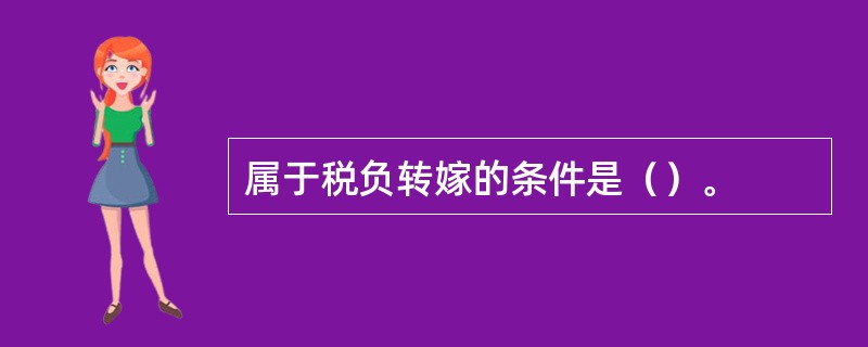 属于税负转嫁的条件是（）。