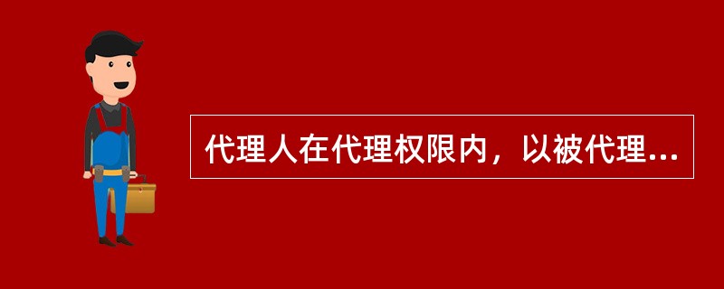 代理人在代理权限内，以被代理人的名义实施民事法律行为，对其代理行为承担民事责任的