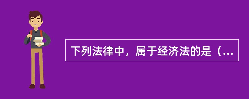 下列法律中，属于经济法的是（）。