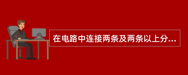 在电路中连接两条及两条以上分支电路的点叫（）。