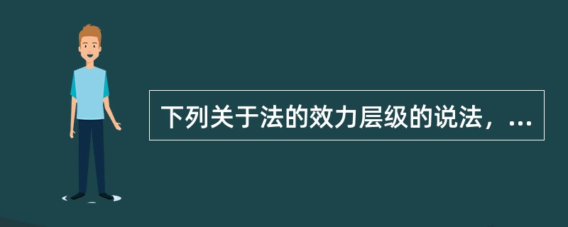 下列关于法的效力层级的说法，错误的是（）。