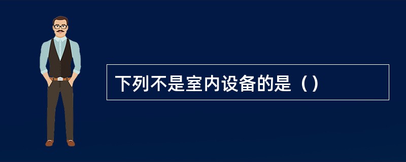 下列不是室内设备的是（）