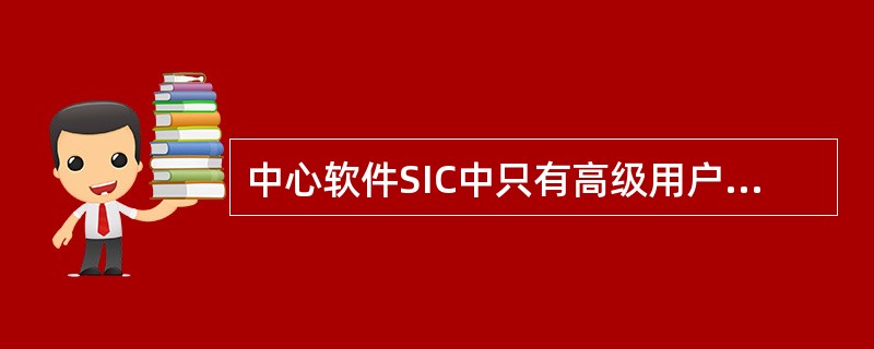 中心软件SIC中只有高级用户才能做的操作是（）