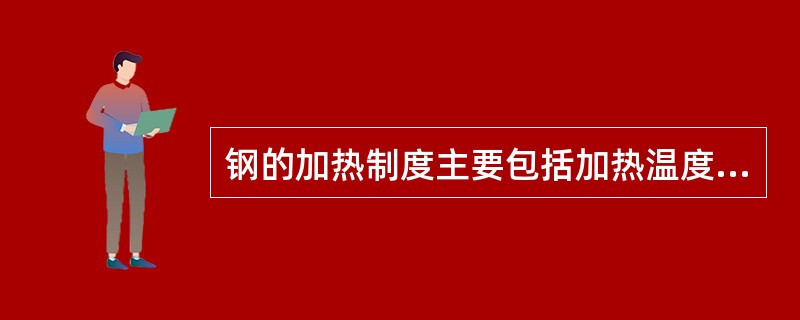 钢的加热制度主要包括加热温度、加热时间、（）和温度制度。