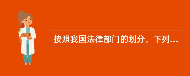 按照我国法律部门的划分，下列法律中，属于行政法的是（）。