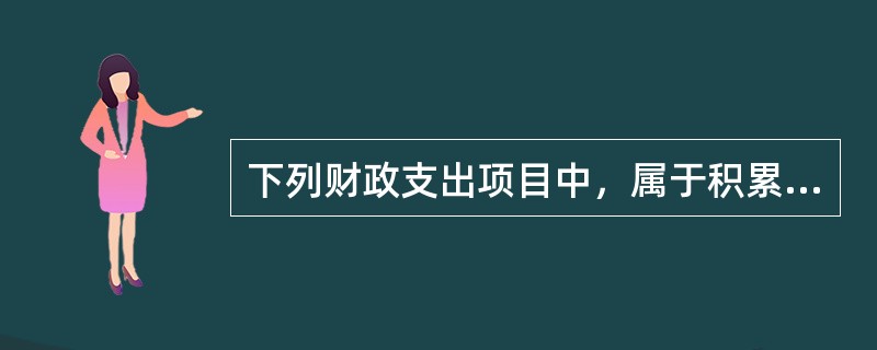 下列财政支出项目中，属于积累性支出的有（）。