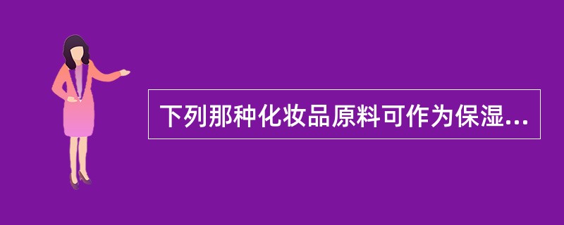 下列那种化妆品原料可作为保湿剂。（）