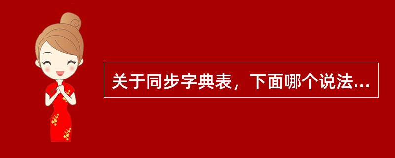 关于同步字典表，下面哪个说法不正确？（）