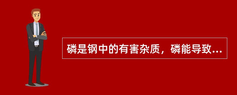 磷是钢中的有害杂质，磷能导致钢的冷脆性。