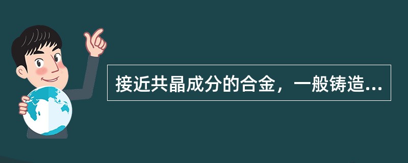 接近共晶成分的合金，一般铸造性能较好。