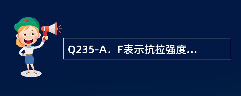 Q235-A．F表示抗拉强度为235Mpa的A级沸腾钢。