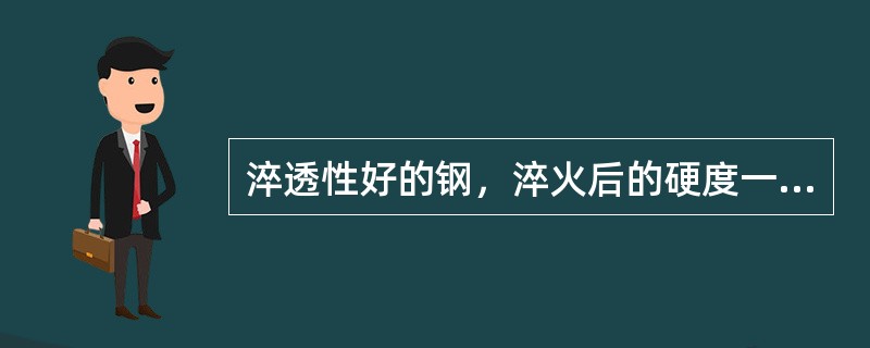 淬透性好的钢，淬火后的硬度一定高。