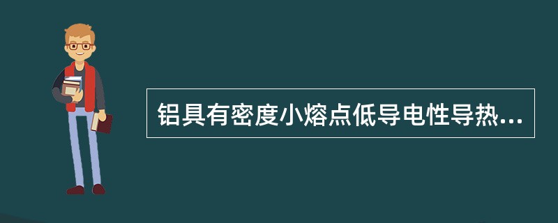 铝具有密度小熔点低导电性导热性好的性能特点。