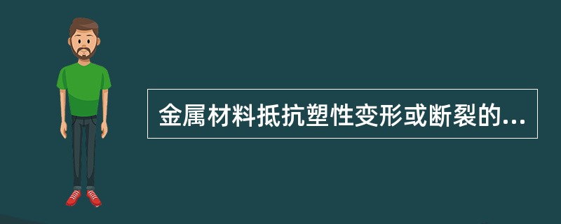 金属材料抵抗塑性变形或断裂的能力称为（）