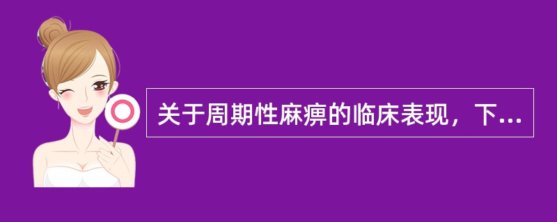 关于周期性麻痹的临床表现，下述哪项是错误的（）