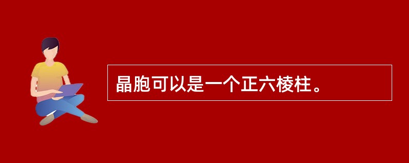 晶胞可以是一个正六棱柱。