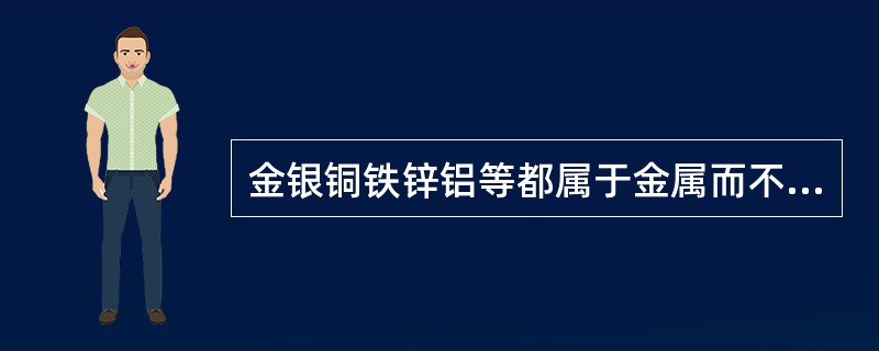 金银铜铁锌铝等都属于金属而不是合金。