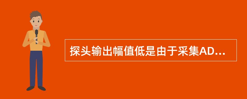 探头输出幅值低是由于采集AD值（）或温升（）时形成。