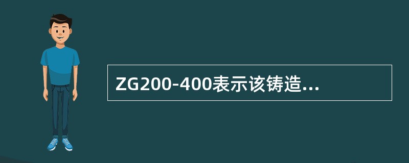ZG200-400表示该铸造碳钢的屈服强度为200Mpa、而其抗拉强度为400M