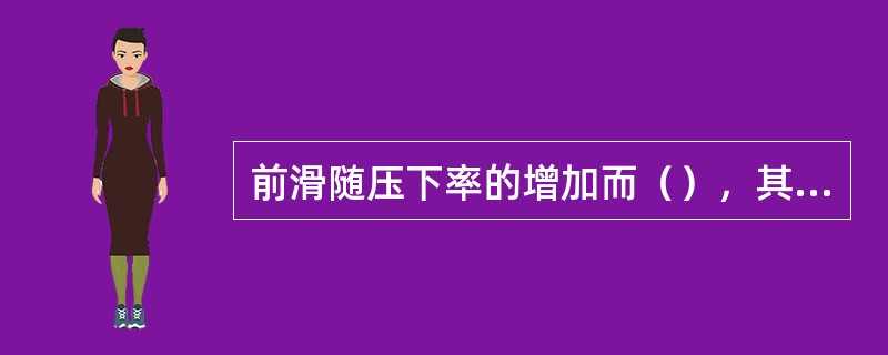 前滑随压下率的增加而（），其原因是由于高向压缩变形增加，纵向和横向变型都增加。