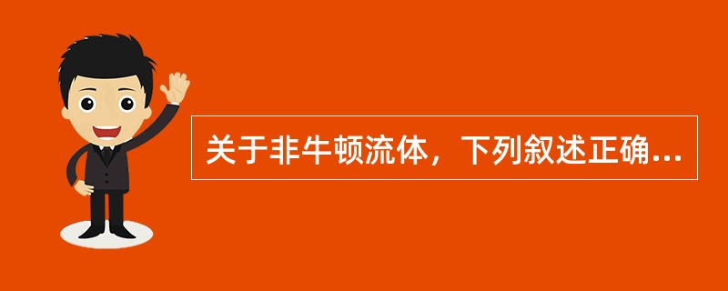 关于非牛顿流体，下列叙述正确的是（）。