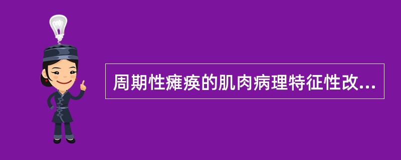 周期性瘫痪的肌肉病理特征性改变是（）