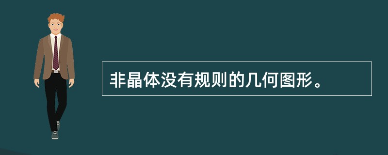 非晶体没有规则的几何图形。