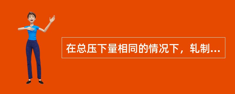 在总压下量相同的情况下，轧制道次越多，总的宽展量（）。