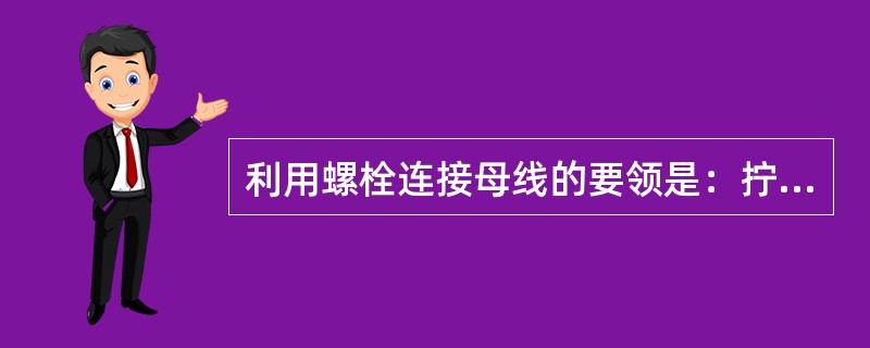 利用螺栓连接母线的要领是：拧紧螺母、使弹簧垫圈（）。