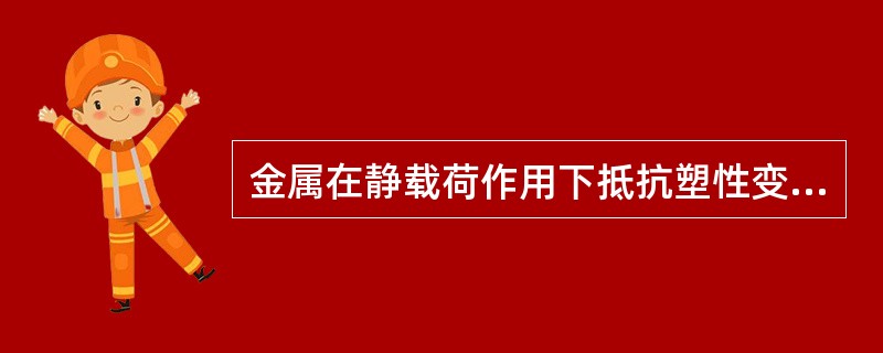 金属在静载荷作用下抵抗塑性变形的能力称为强度。