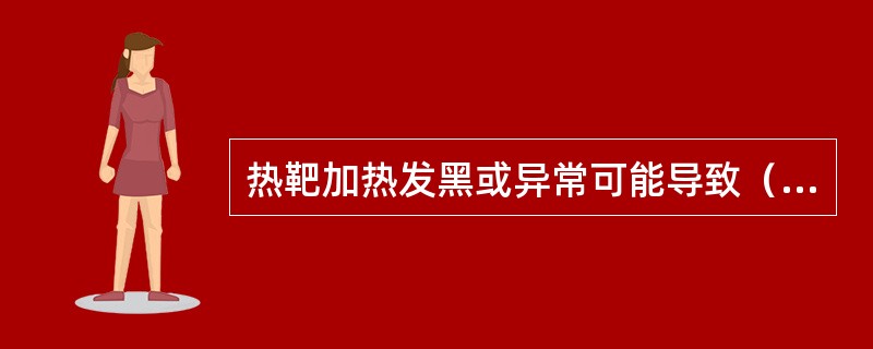 热靶加热发黑或异常可能导致（）。