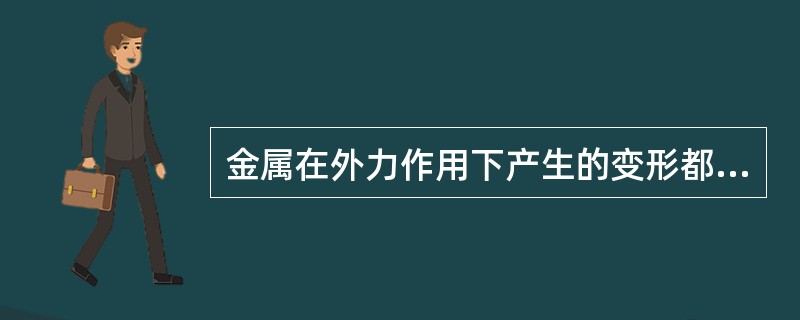 金属在外力作用下产生的变形都不能恢复。