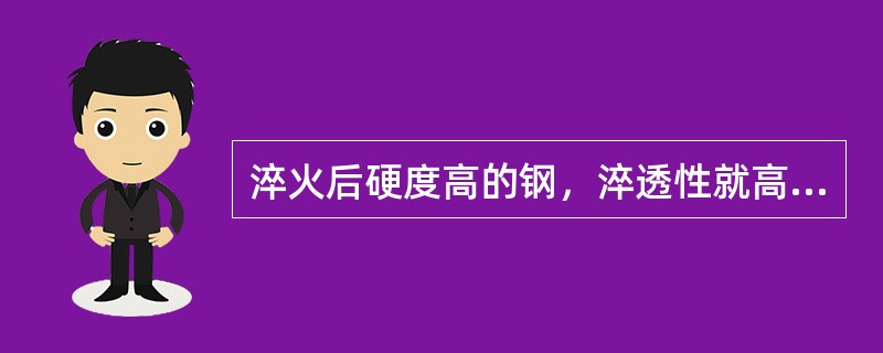 淬火后硬度高的钢，淬透性就高；而硬度低的钢也可能具有很高的淬透性。