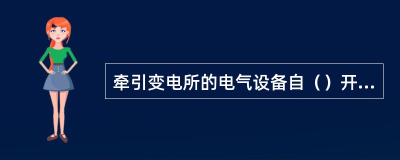 牵引变电所的电气设备自（）开始即认定为带电设备。