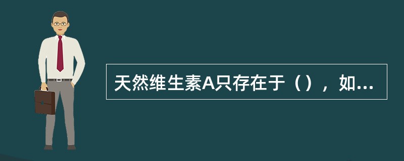 天然维生素A只存在于（），如牛奶、蛋黄、肝脏等。