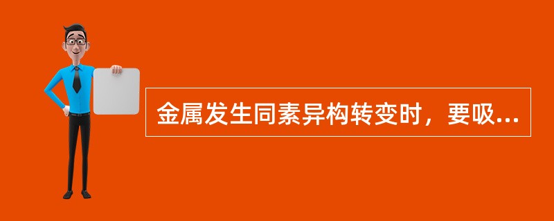 金属发生同素异构转变时，要吸收或放出热量，转变是在恒温下进行的。