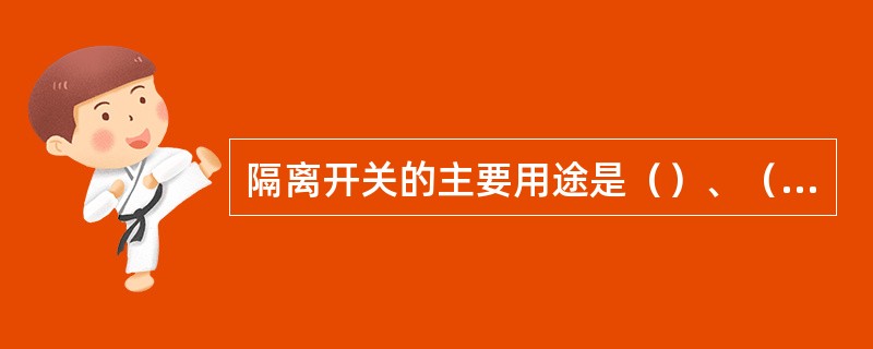 隔离开关的主要用途是（）、（）通断小电流电路