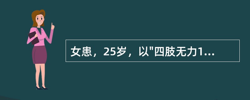 女患，25岁，以"四肢无力10天"为主诉来诊。查体：四肢肌力2级，肌张力减低，各