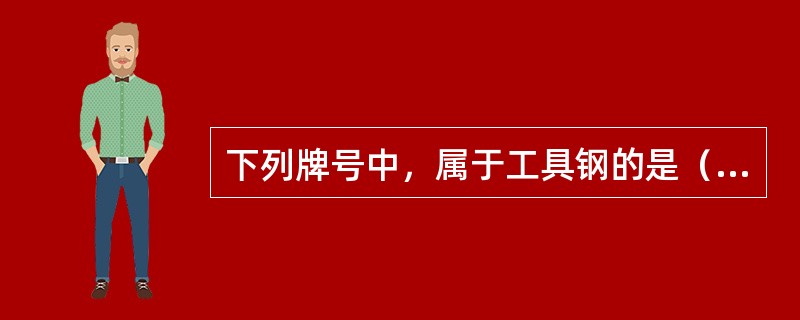 下列牌号中，属于工具钢的是（）。