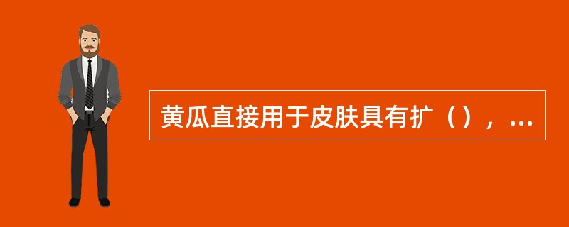 黄瓜直接用于皮肤具有扩（），促进（）和皮肤的氧化，还原作用。