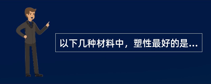 以下几种材料中，塑性最好的是（）。