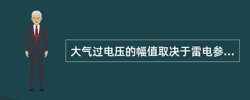 大气过电压的幅值取决于雷电参数和防雷措施，与电网额定电压（）。