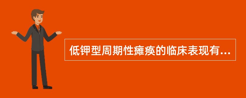 低钾型周期性瘫痪的临床表现有以下什么特点（）