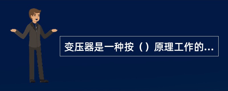 变压器是一种按（）原理工作的电气设备。