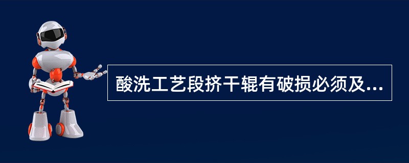 酸洗工艺段挤干辊有破损必须及时更换。