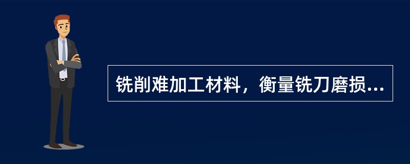 铣削难加工材料，衡量铣刀磨损程度时，以刀具（）磨损为准。