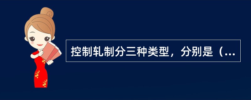 控制轧制分三种类型，分别是（）、（）、（）。