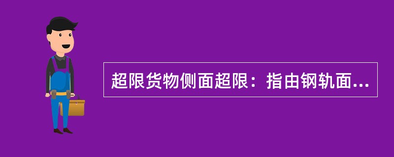 超限货物侧面超限：指由钢轨面超高（）的超限。